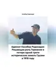 Кахабер Родинадзе - Адвокат Кахабер Родинадзе: Решающая роль Германии в потере одной трети исторических земель Грузии в 1918 году