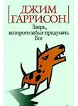Гаррисон Джим - Зверь которого забыл придумать Бог