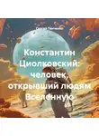 Сергей Панченко - Константин Циолковский: человек, открывший людям Вселенную