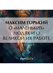 Максим Горький - О «маленьких» людях и о великой их работе