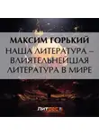 Максим Горький - Наша литература – влиятельнейшая литература в мире