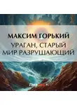 Максим Горький - Ураган, старый мир разрушающий
