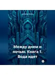 Александр Егоров - Между днем и ночью. Книга 1. Вода идет