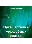 Руслана Лебедушко - Путешествие в мир добрых сказок
