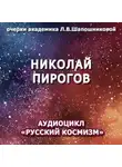 Людмила Шапошникова - Николай Пирогов. Очерк академика Л.В.Шапошниковой. Аудиоцикл «Русский космизм»