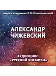 Людмила Шапошникова - Александр Чижевский. Очерк академика Л.В.Шапошниковой. Аудиоцикл «Русский космизм»
