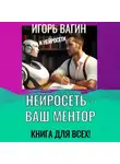 Игорь Вагин - Нейросеть – Ваш ментор! Книга для всех