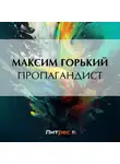 Максим Горький - Пропагандист