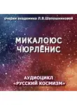 Людмила Шапошникова - Микалоюс Чюрлёнис. Очерк академика Л.В.Шапошниковой. Аудиоцикл «Русский космизм»