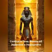 Постер книги Солнце и Тень: Роман об Эхнатоне и Нефертити