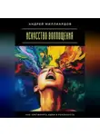 Андрей Миллиардов - Искусство воплощения. Как претворять идеи в реальность