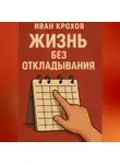 Иван Крохов - Жизнь без откладывания