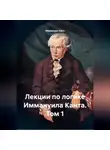 Иммануил Кант - Лекции по логике Иммануила Канта. Том 1