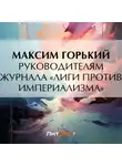 Максим Горький - Руководителям журнала «Лиги против империализма»