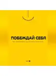 Андрей Миллиардов - Побеждай себя. Как преодолевать внутренние ограничения