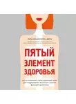 Хендриксон-Джек Лиза - Пятый элемент здоровья. Как использовать менструальный цикл для поддержания жизненно важных функций организма
