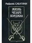 Сабатини Рафаэль - Жизнь Чезаре Борджиа