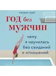 Грей Кэтрин - Год без мужчин. Чему я научилась без свиданий и отношений