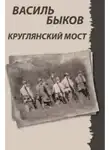 Быков Василь - Круглянский мост