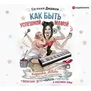 Постер книги Как быть успешной мамой: воспитание детей, карьера, творчество и счастливая семья