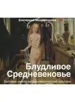 Мишаненкова Екатерина - Блудливое Средневековье. Бытовые очерки западноевропейской культуры