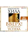 Хилл Наполеон - Вверх! По лестнице успеха. Книга-мотиватор