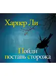 Харпер Ли - Пойди поставь сторожа