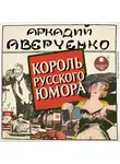 Аверченко Аркадий - Король русского юмора