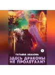 Татьяна Абалова - Здесь драконы не пролетали?