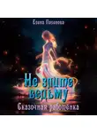 Елена Паленова - Не злите ведьму. Сказочная работёнка