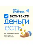 Тома Суворова - Вконтакте деньги есть. Как привлекать людей в сообщества и зарабатывать