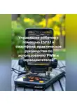 Инженер - Управление роботом с помощью ESP32 и смартфона: практическое руководство по использованию PWM и серводвигателей