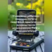 Постер книги Управление роботом с помощью ESP32 и смартфона: практическое руководство по использованию PWM и серводвигателей