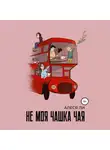 Алеся Ли - Не моя чашка чая