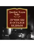 Джеймс Хэдли Чейз - Лучше бы я остался бедным