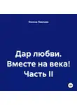 Оксана Павлова - Дар любви. Вместе на века! Часть II