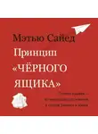 Мэтью Сайед - Принцип «черного ящика». Как превратить неудачи в успех и снизить риск непоправимых ошибок
