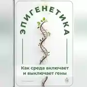 Постер книги Эпигенетика: Как среда включает и выключает гены