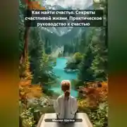 Постер книги Как найти счастье. Секреты счастливой жизни. Практическое руководство к счастью.