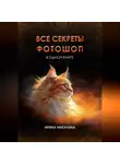 Ирина Никулина - Все секреты Фотошоп в одной книге