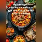 Постер книги Мультиварка: поставил и забыл – для тех, кто не любит стоять у плиты
