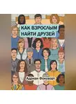 Адриан Фоксворт - Как взрослым найти друзей