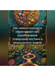 Михаил Щеглов - Как нейропсихологи обманывают нас: разоблачение псевдодиагностики и медицинских мифов.