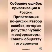 Постер книги Собрание ошибок приватизации в России. Приватизация по-русски. Разбор ошибок, которые допустил Чубайс и реформаторы. Советы обществу того времени