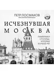 Петр Посмаков - Исчезнувшая Москва. Памятники столицы, которых больше нет