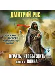 Дмитрий Рус - Играть, чтобы жить. Книга 6. Война