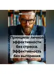 Михаил Щеглов - Принципы личной эффективности без стресса. Эффективность без выгорания