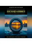Андрей Миллиардов - Искусство видеть возможности. Как превращать проблемы в решения