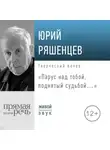 Юрий Ряшенцев - Лекция «Парус над тобой, поднятый судьбой…»