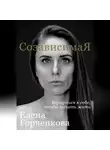 Елена Горченкова - СозависимаЯ. Вернуться к себе, чтобы начать жить